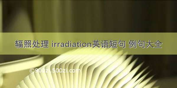 辐照处理 irradiation英语短句 例句大全