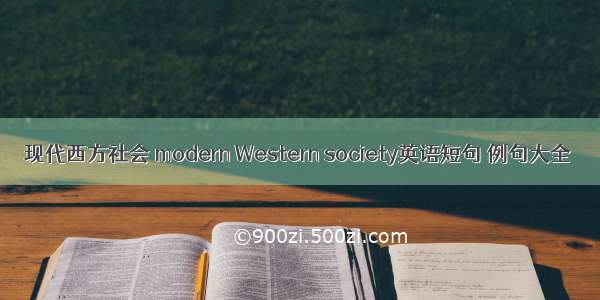 现代西方社会 modern Western society英语短句 例句大全