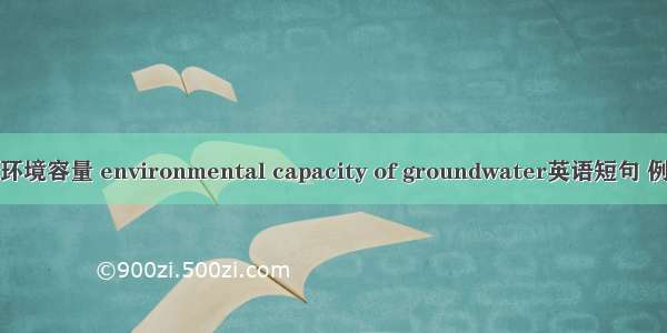 地下水环境容量 environmental capacity of groundwater英语短句 例句大全