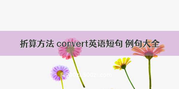 折算方法 convert英语短句 例句大全