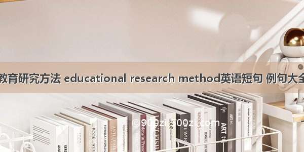 教育研究方法 educational research method英语短句 例句大全