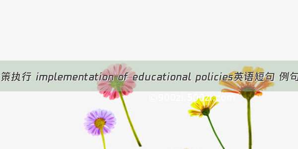 教育政策执行 implementation of educational policies英语短句 例句大全