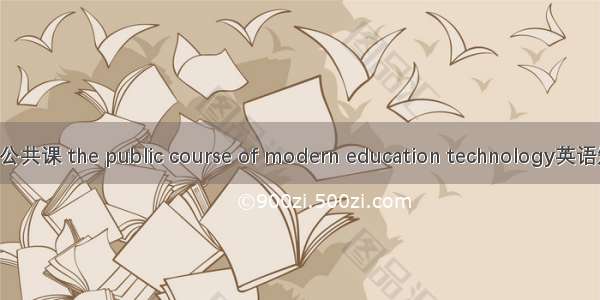现代教育技术公共课 the public course of modern education technology英语短句 例句大全