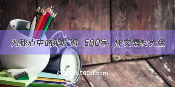 为我心中的那片海_500字_作文素材大全