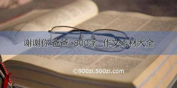 谢谢你 爸爸_800字_作文素材大全