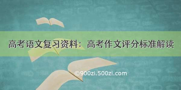 高考语文复习资料：高考作文评分标准解读