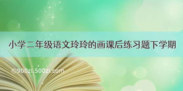 小学二年级语文玲玲的画课后练习题下学期