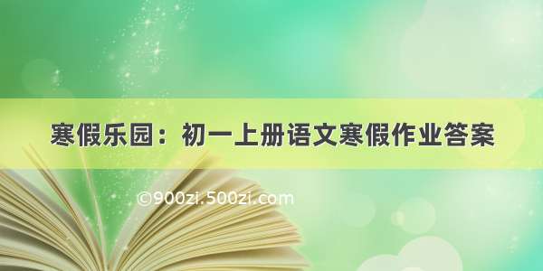 寒假乐园：初一上册语文寒假作业答案