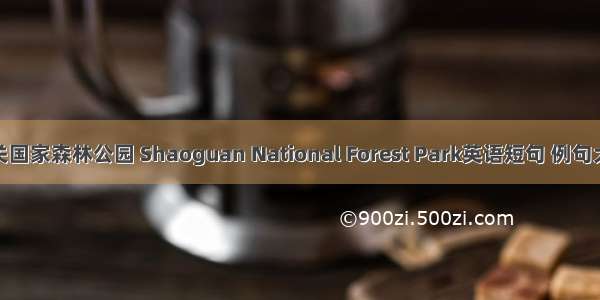 韶关国家森林公园 Shaoguan National Forest Park英语短句 例句大全