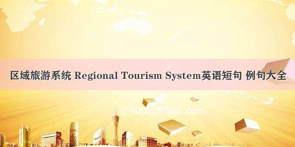 区域旅游系统 Regional Tourism System英语短句 例句大全