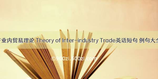 产业内贸易理论 Theory of Inter-industry Trade英语短句 例句大全