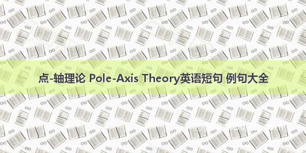 点-轴理论 Pole-Axis Theory英语短句 例句大全