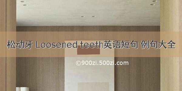 松动牙 Loosened teeth英语短句 例句大全