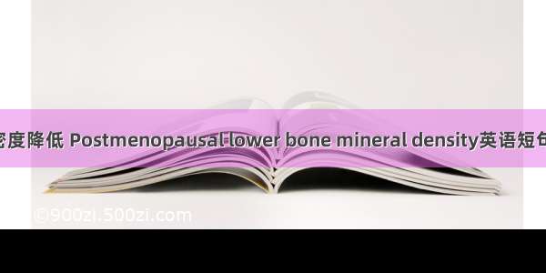 绝经后骨密度降低 Postmenopausal lower bone mineral density英语短句 例句大全