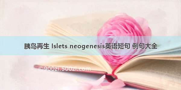 胰岛再生 Islets neogenesis英语短句 例句大全