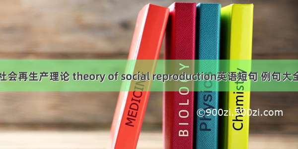社会再生产理论 theory of social reproduction英语短句 例句大全