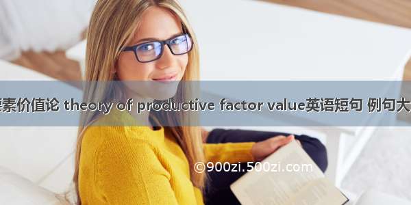 要素价值论 theory of productive factor value英语短句 例句大全