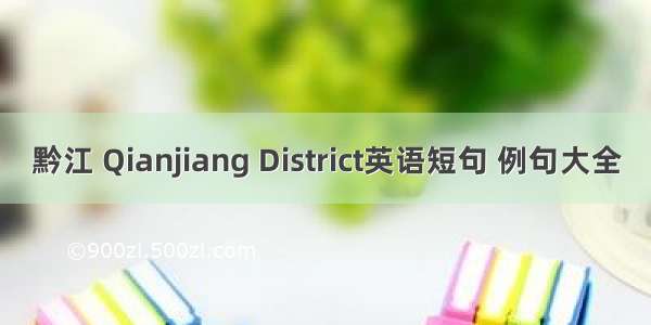 黔江 Qianjiang District英语短句 例句大全