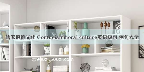 儒家道德文化 Confucian moral culture英语短句 例句大全