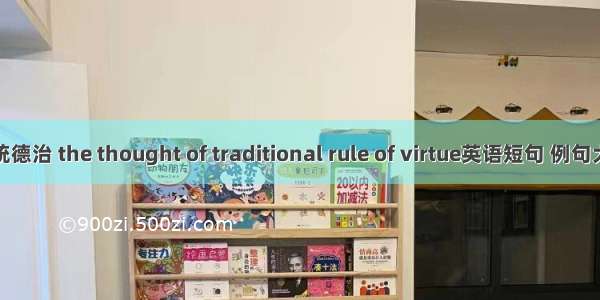 传统德治 the thought of traditional rule of virtue英语短句 例句大全