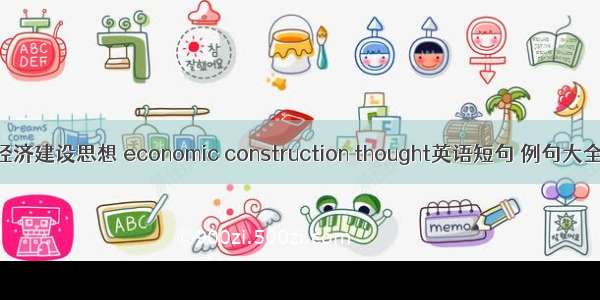 经济建设思想 economic construction thought英语短句 例句大全