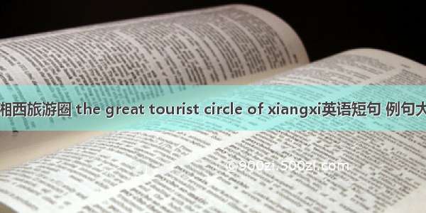 大湘西旅游圈 the great tourist circle of xiangxi英语短句 例句大全