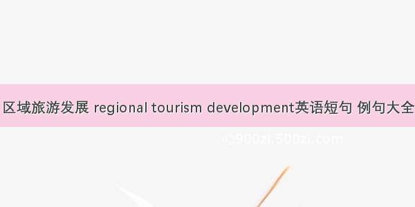 区域旅游发展 regional tourism development英语短句 例句大全