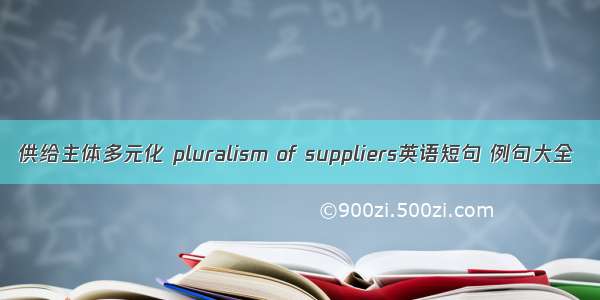 供给主体多元化 pluralism of suppliers英语短句 例句大全
