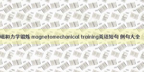 磁和力学锻炼 magnetomechanical training英语短句 例句大全