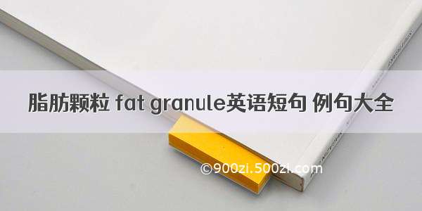 脂肪颗粒 fat granule英语短句 例句大全