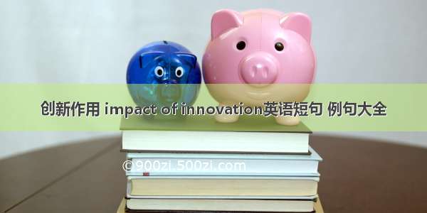 创新作用 impact of innovation英语短句 例句大全