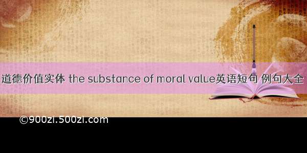 道德价值实体 the substance of moral value英语短句 例句大全