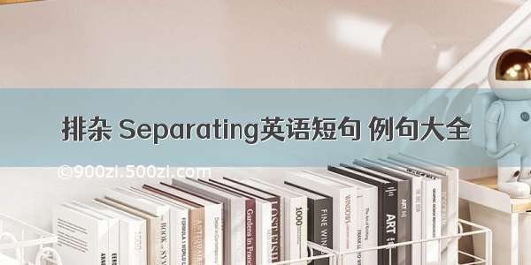 排杂 Separating英语短句 例句大全