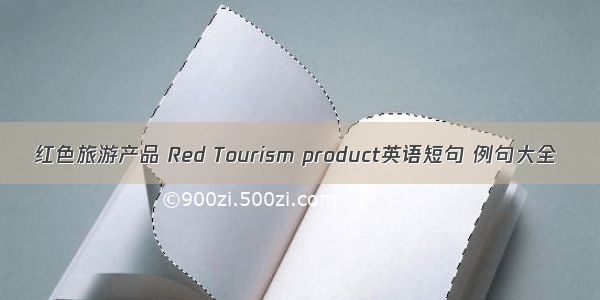 红色旅游产品 Red Tourism product英语短句 例句大全