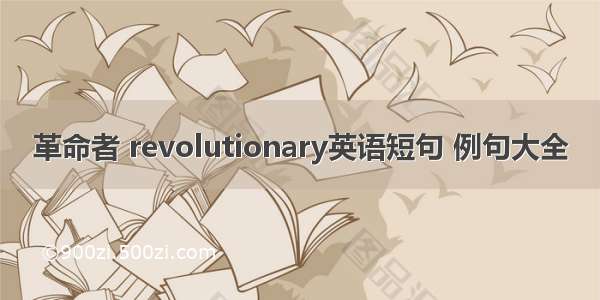 革命者 revolutionary英语短句 例句大全