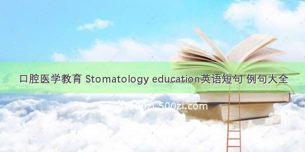 口腔医学教育 Stomatology education英语短句 例句大全