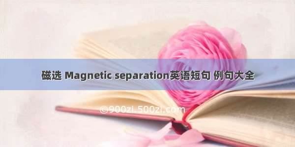 磁选 Magnetic separation英语短句 例句大全