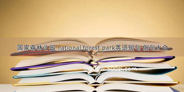 国家森林公园 national forest park英语短句 例句大全