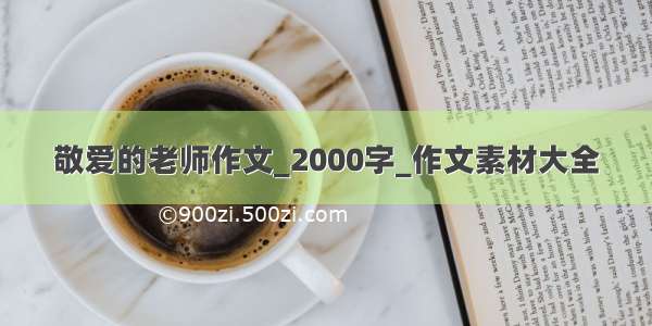 敬爱的老师作文_2000字_作文素材大全