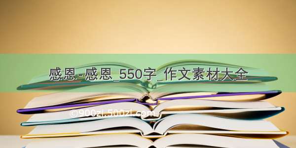 感恩-感恩_550字_作文素材大全