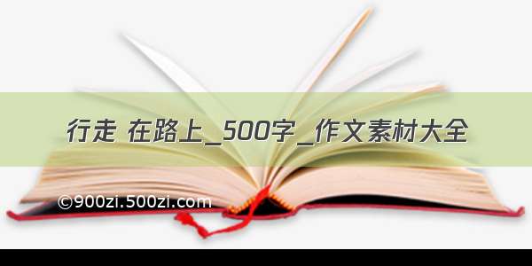 行走 在路上_500字_作文素材大全