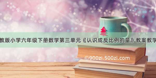 新冀教版小学六年级下册数学第三单元《认识成反比例的量》教案教学设计