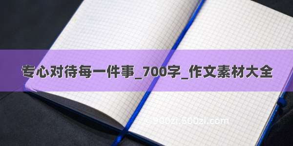 专心对待每一件事_700字_作文素材大全