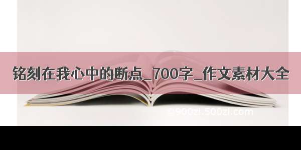 铭刻在我心中的断点_700字_作文素材大全