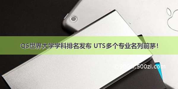 QS世界大学学科排名发布 UTS多个专业名列前茅！