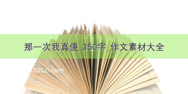 那一次我真傻_350字_作文素材大全