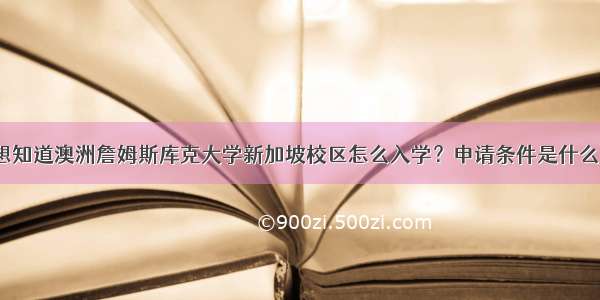 想知道澳洲詹姆斯库克大学新加坡校区怎么入学？申请条件是什么？