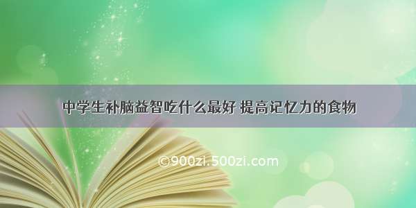 中学生补脑益智吃什么最好 提高记忆力的食物