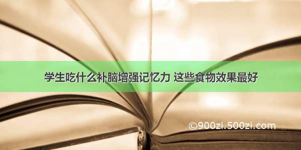 学生吃什么补脑增强记忆力 这些食物效果最好