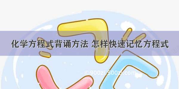 化学方程式背诵方法 怎样快速记忆方程式